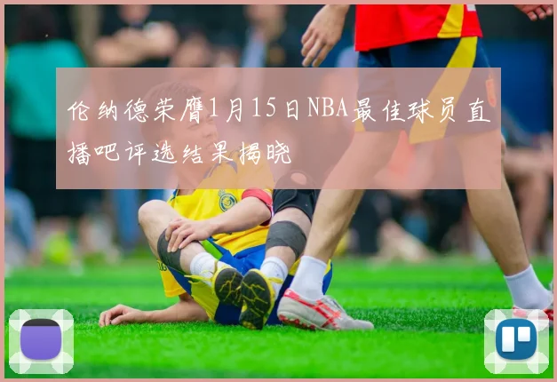 伦纳德荣膺1月15日NBA最佳球员直播吧评选结果揭晓