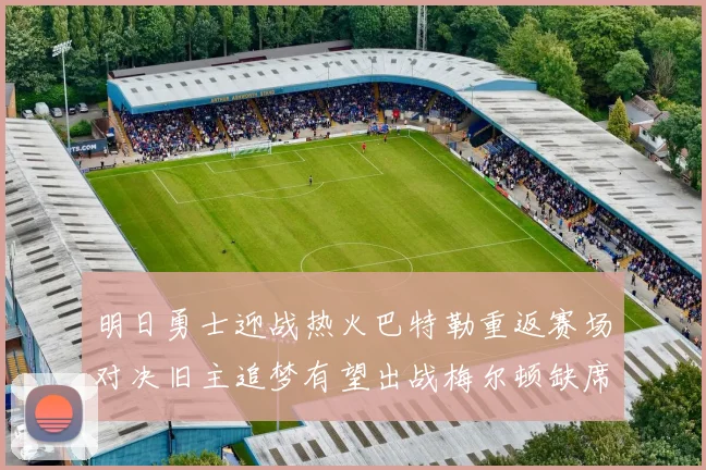 明日勇士迎战热火巴特勒重返赛场对决旧主追梦有望出战梅尔顿缺席