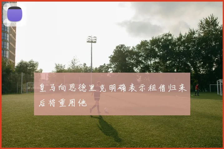 皇马向恩德里克明确表示租借归来后将重用他