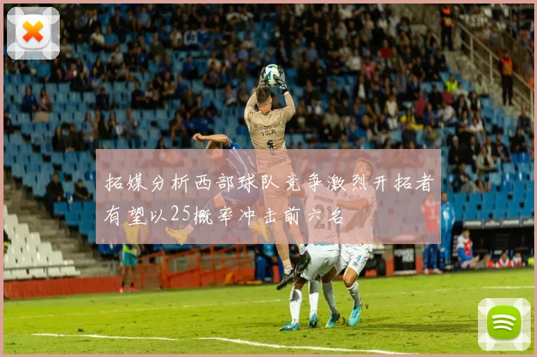 拓媒分析西部球队竞争激烈开拓者有望以25概率冲击前六名