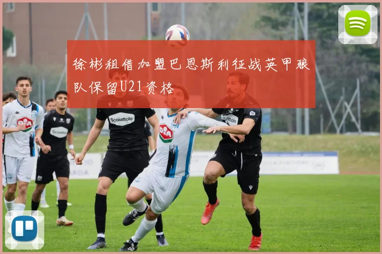 徐彬租借加盟巴恩斯利征战英甲狼队保留U21资格