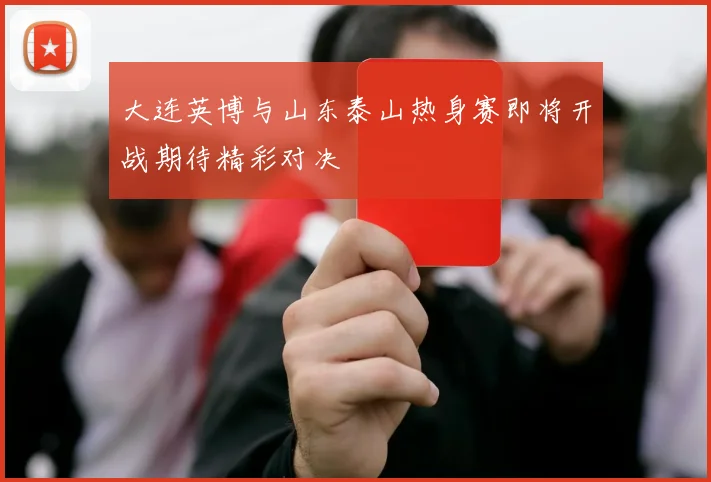 大连英博与山东泰山热身赛即将开战期待精彩对决