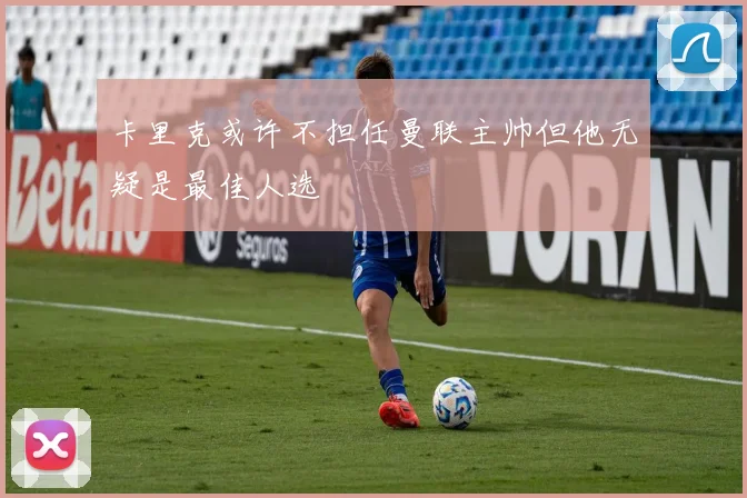 卡里克或许不担任曼联主帅但他无疑是最佳人选