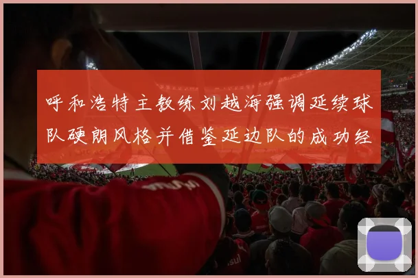 呼和浩特主教练刘越海强调延续球队硬朗风格并借鉴延边队的成功经验
