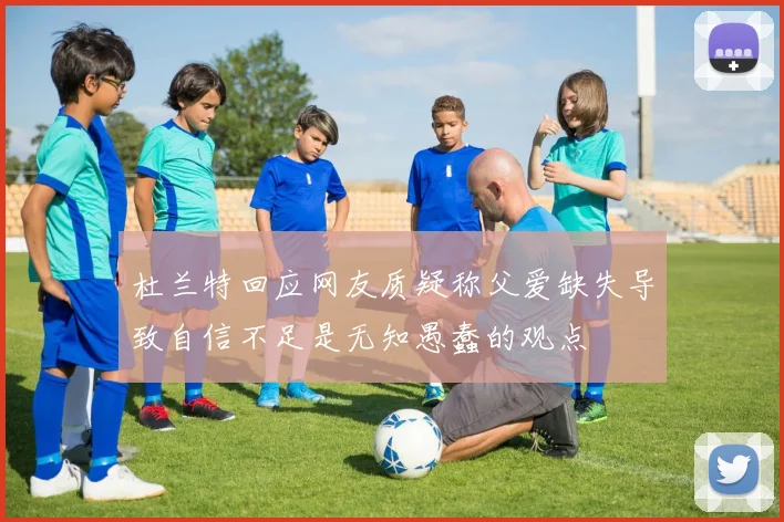 杜兰特回应网友质疑称父爱缺失导致自信不足是无知愚蠢的观点