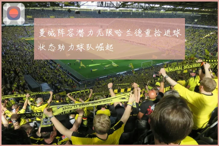 曼城阵容潜力无限哈兰德重拾进球状态助力球队崛起